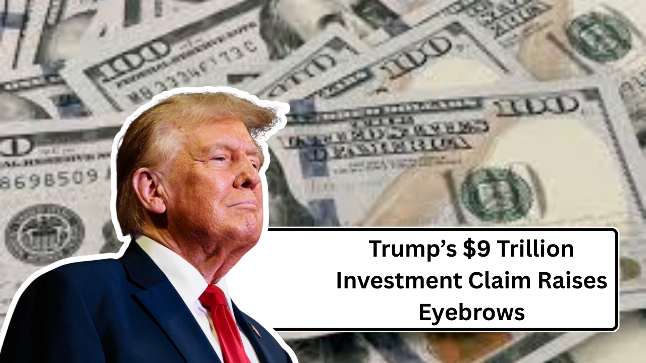 Trump’s $9 Trillion Investment Claim Raises Eyebrows