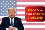 $3600 One-Time Child Tax Credit 2025: Who Qualifies and When Can You Expect the Payment?