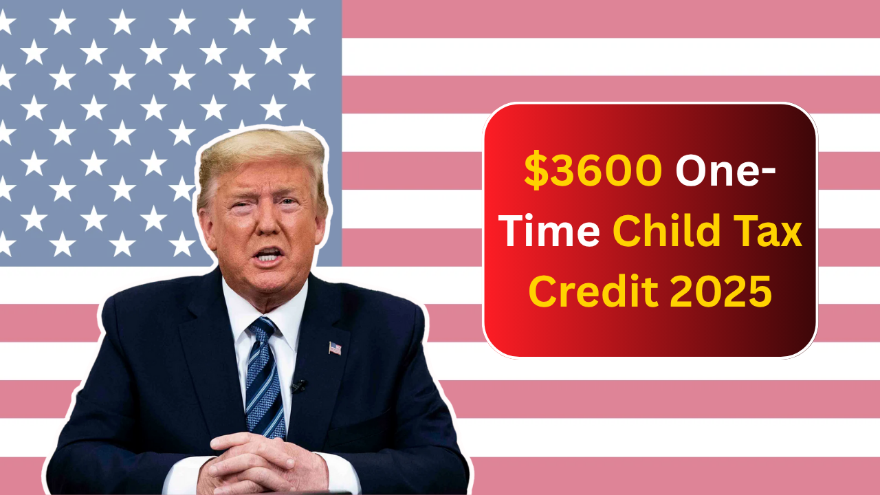 $3600 One-Time Child Tax Credit 2025: Who Qualifies and When Can You Expect the Payment?
